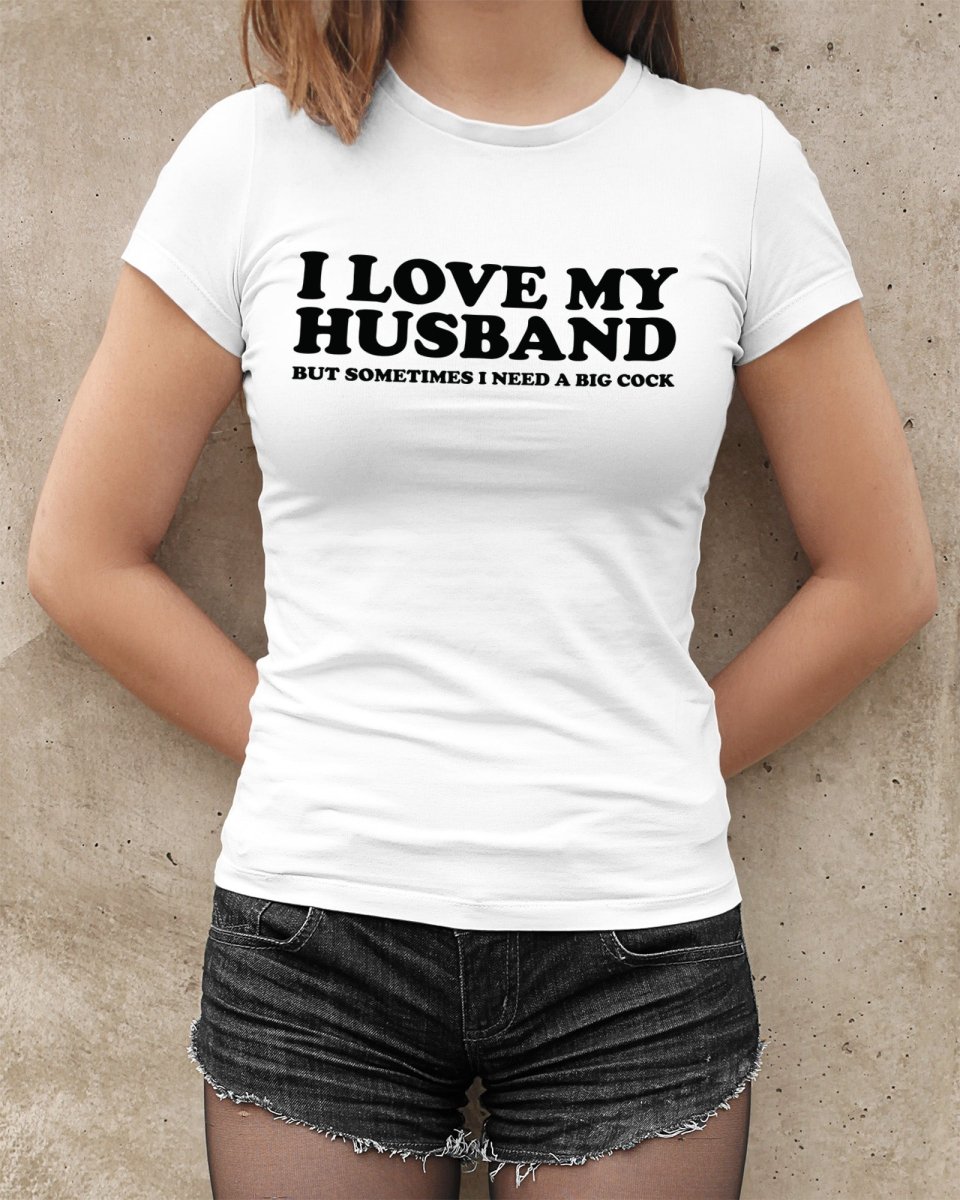 I Love My Husband But Sometimes I Need A Big Cock Tops